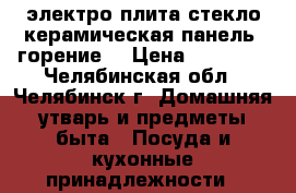 электро плита стекло керамическая панель (горение) › Цена ­ 30 000 - Челябинская обл., Челябинск г. Домашняя утварь и предметы быта » Посуда и кухонные принадлежности   